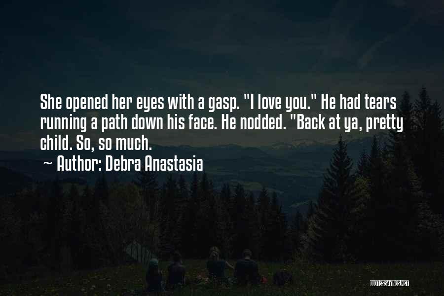 Debra Anastasia Quotes: She Opened Her Eyes With A Gasp. I Love You. He Had Tears Running A Path Down His Face. He