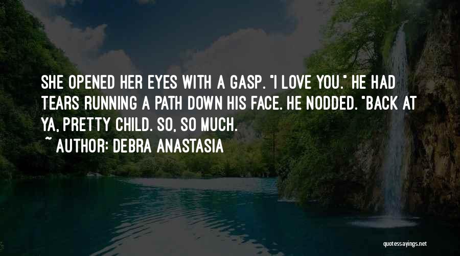 Debra Anastasia Quotes: She Opened Her Eyes With A Gasp. I Love You. He Had Tears Running A Path Down His Face. He