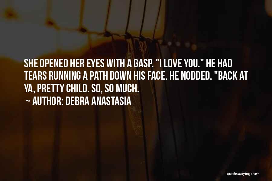 Debra Anastasia Quotes: She Opened Her Eyes With A Gasp. I Love You. He Had Tears Running A Path Down His Face. He