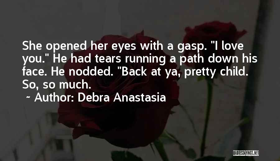 Debra Anastasia Quotes: She Opened Her Eyes With A Gasp. I Love You. He Had Tears Running A Path Down His Face. He