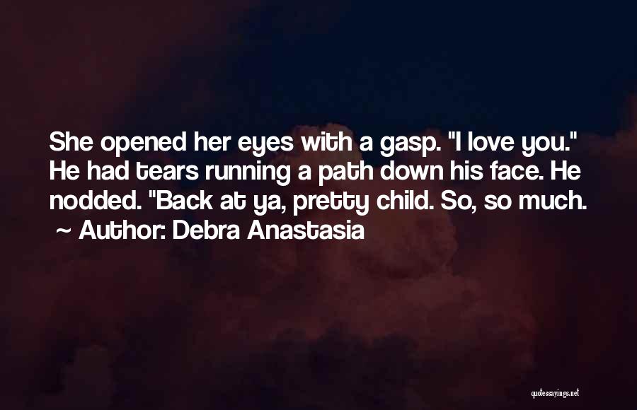 Debra Anastasia Quotes: She Opened Her Eyes With A Gasp. I Love You. He Had Tears Running A Path Down His Face. He