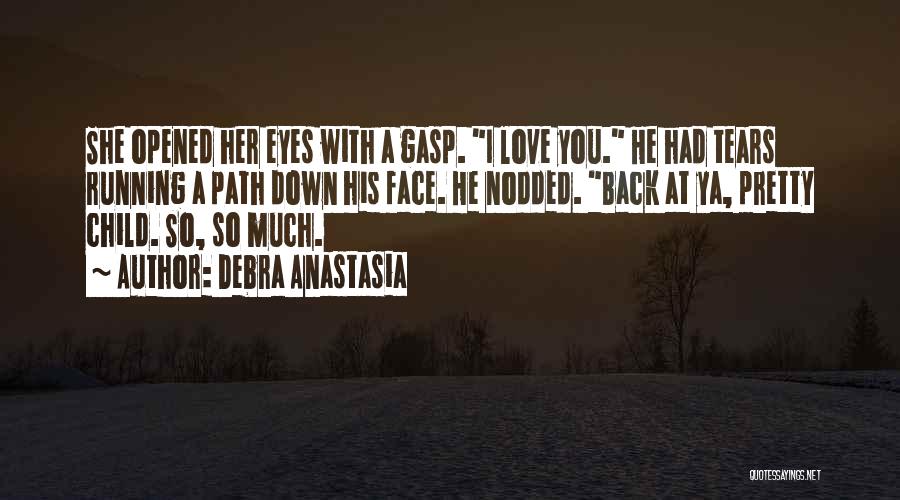 Debra Anastasia Quotes: She Opened Her Eyes With A Gasp. I Love You. He Had Tears Running A Path Down His Face. He