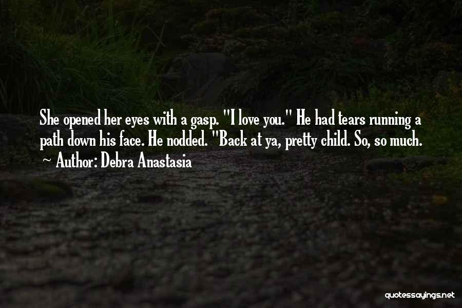 Debra Anastasia Quotes: She Opened Her Eyes With A Gasp. I Love You. He Had Tears Running A Path Down His Face. He