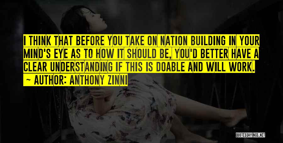 Anthony Zinni Quotes: I Think That Before You Take On Nation Building In Your Mind's Eye As To How It Should Be, You'd