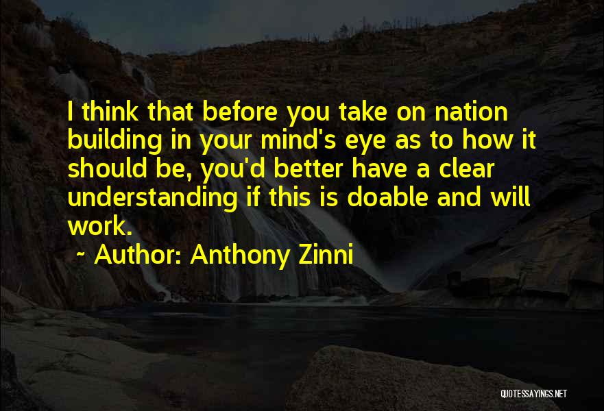 Anthony Zinni Quotes: I Think That Before You Take On Nation Building In Your Mind's Eye As To How It Should Be, You'd