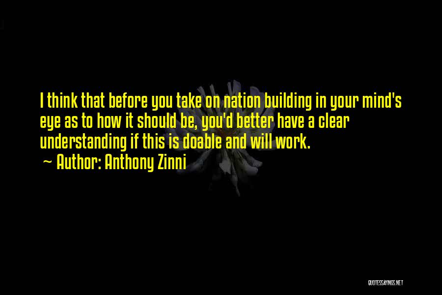 Anthony Zinni Quotes: I Think That Before You Take On Nation Building In Your Mind's Eye As To How It Should Be, You'd