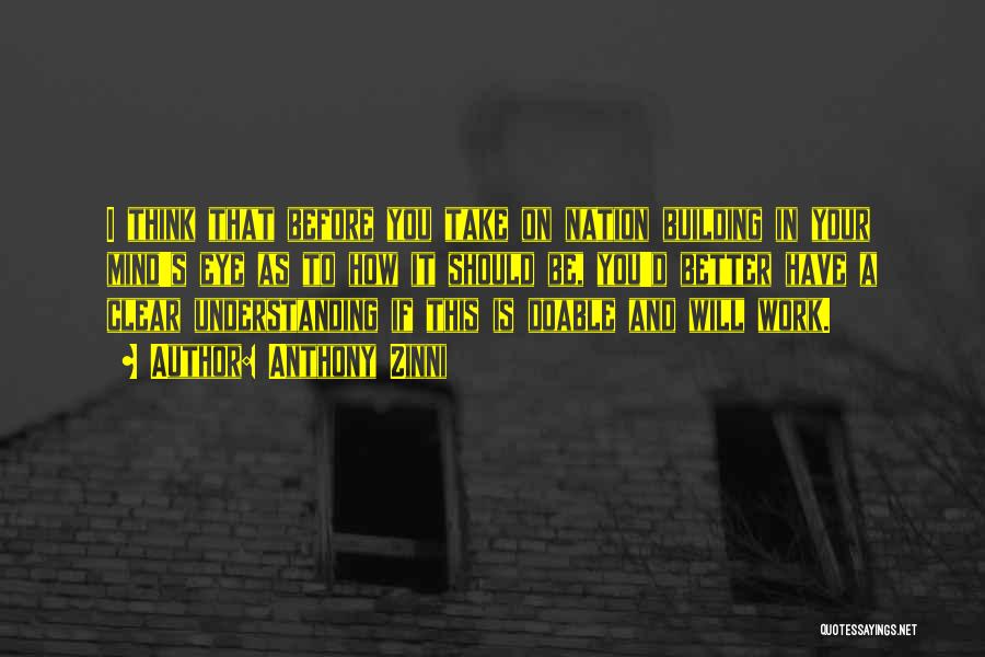 Anthony Zinni Quotes: I Think That Before You Take On Nation Building In Your Mind's Eye As To How It Should Be, You'd