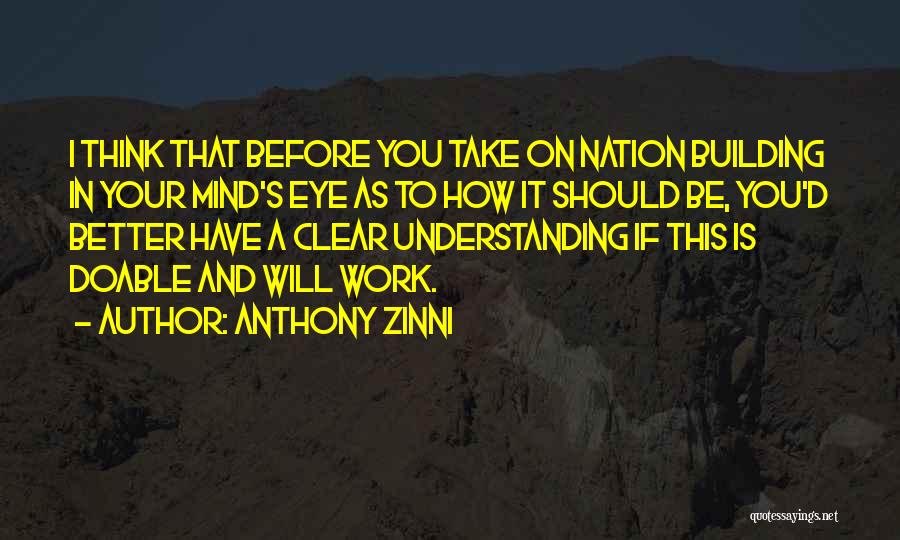 Anthony Zinni Quotes: I Think That Before You Take On Nation Building In Your Mind's Eye As To How It Should Be, You'd