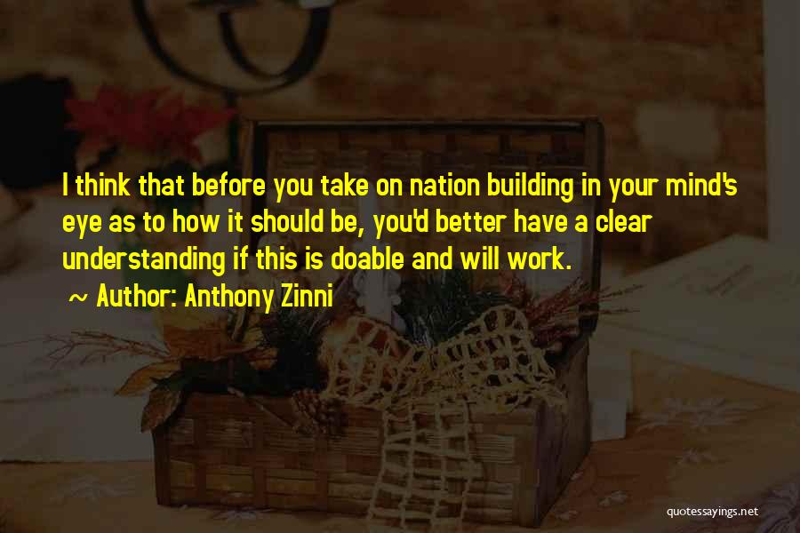 Anthony Zinni Quotes: I Think That Before You Take On Nation Building In Your Mind's Eye As To How It Should Be, You'd