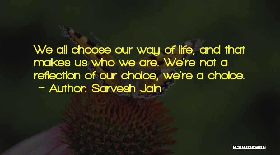 Sarvesh Jain Quotes: We All Choose Our Way Of Life, And That Makes Us Who We Are. We're Not A Reflection Of Our