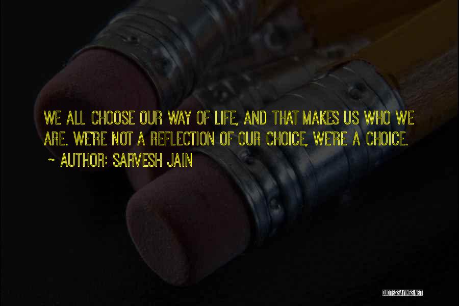 Sarvesh Jain Quotes: We All Choose Our Way Of Life, And That Makes Us Who We Are. We're Not A Reflection Of Our