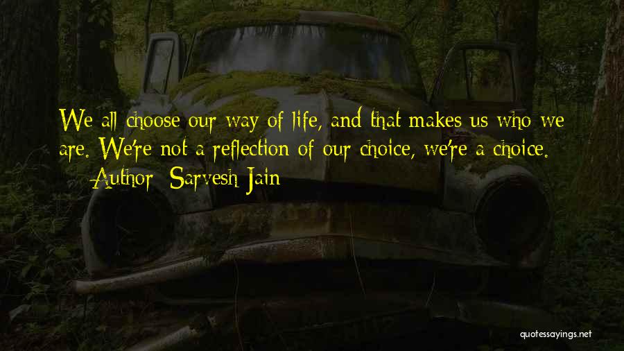 Sarvesh Jain Quotes: We All Choose Our Way Of Life, And That Makes Us Who We Are. We're Not A Reflection Of Our