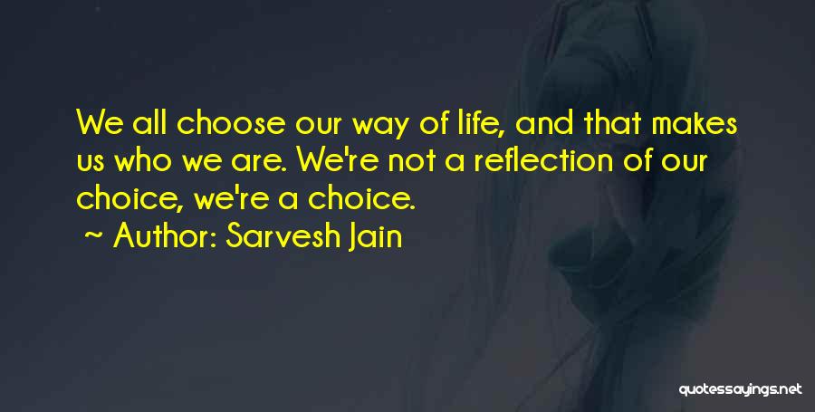 Sarvesh Jain Quotes: We All Choose Our Way Of Life, And That Makes Us Who We Are. We're Not A Reflection Of Our