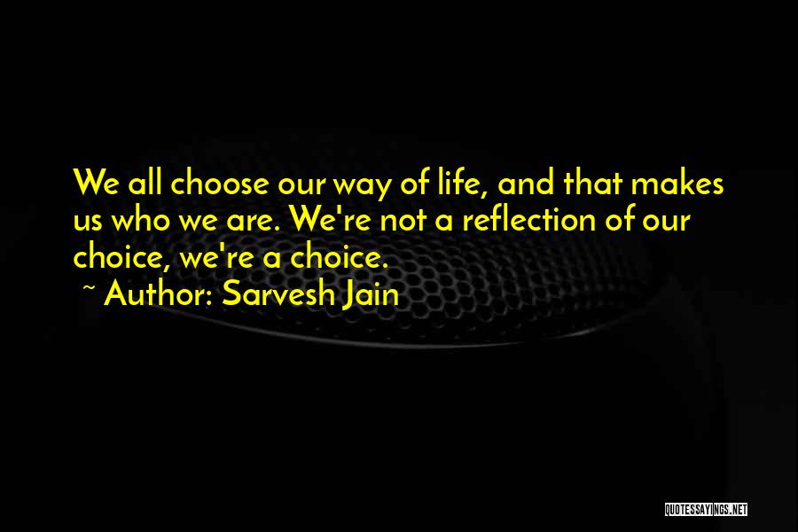 Sarvesh Jain Quotes: We All Choose Our Way Of Life, And That Makes Us Who We Are. We're Not A Reflection Of Our