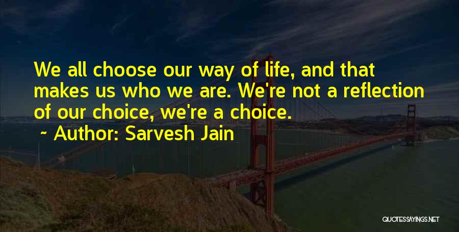 Sarvesh Jain Quotes: We All Choose Our Way Of Life, And That Makes Us Who We Are. We're Not A Reflection Of Our