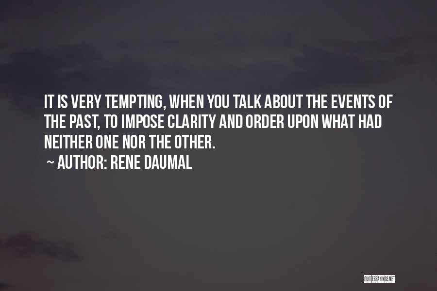 Rene Daumal Quotes: It Is Very Tempting, When You Talk About The Events Of The Past, To Impose Clarity And Order Upon What