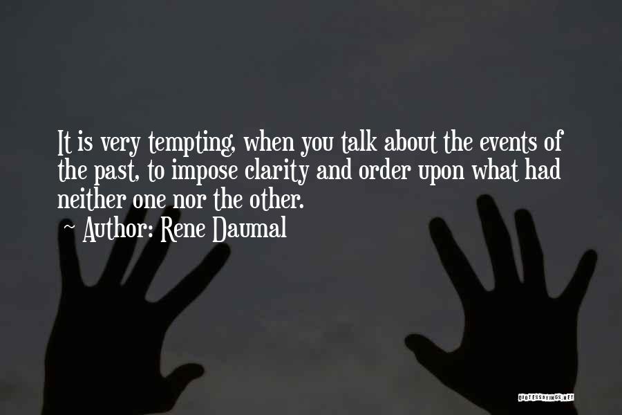 Rene Daumal Quotes: It Is Very Tempting, When You Talk About The Events Of The Past, To Impose Clarity And Order Upon What