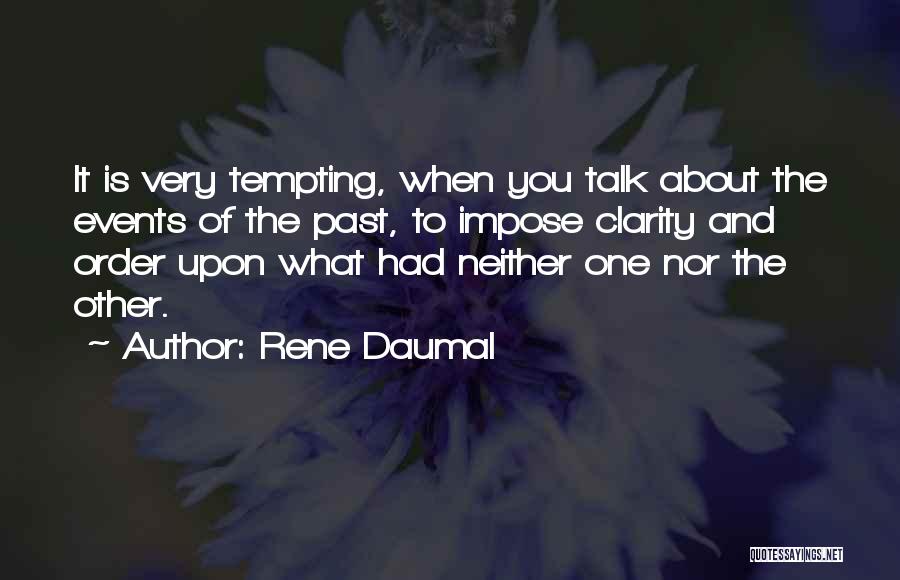 Rene Daumal Quotes: It Is Very Tempting, When You Talk About The Events Of The Past, To Impose Clarity And Order Upon What