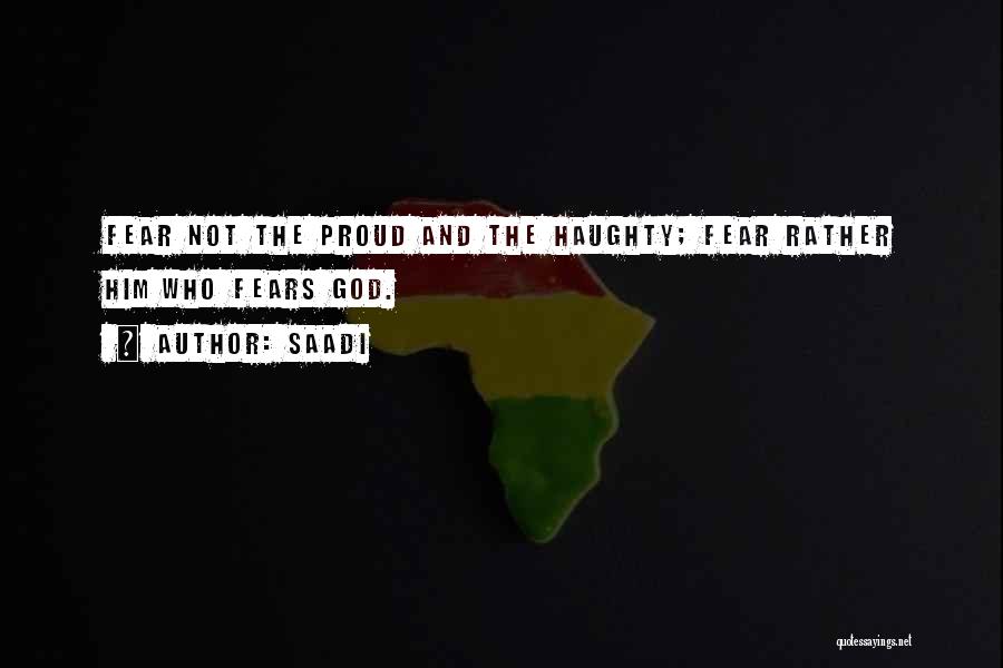 Saadi Quotes: Fear Not The Proud And The Haughty; Fear Rather Him Who Fears God.