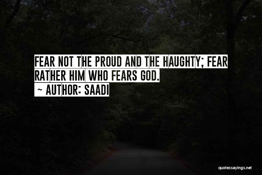 Saadi Quotes: Fear Not The Proud And The Haughty; Fear Rather Him Who Fears God.