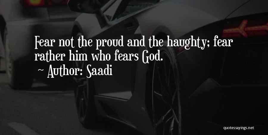 Saadi Quotes: Fear Not The Proud And The Haughty; Fear Rather Him Who Fears God.