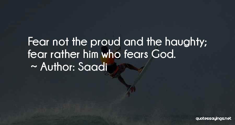 Saadi Quotes: Fear Not The Proud And The Haughty; Fear Rather Him Who Fears God.