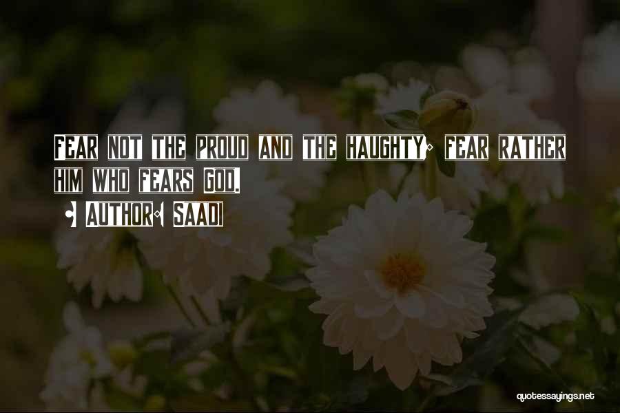 Saadi Quotes: Fear Not The Proud And The Haughty; Fear Rather Him Who Fears God.