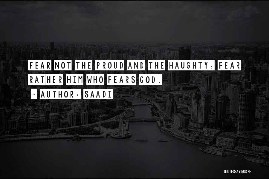 Saadi Quotes: Fear Not The Proud And The Haughty; Fear Rather Him Who Fears God.
