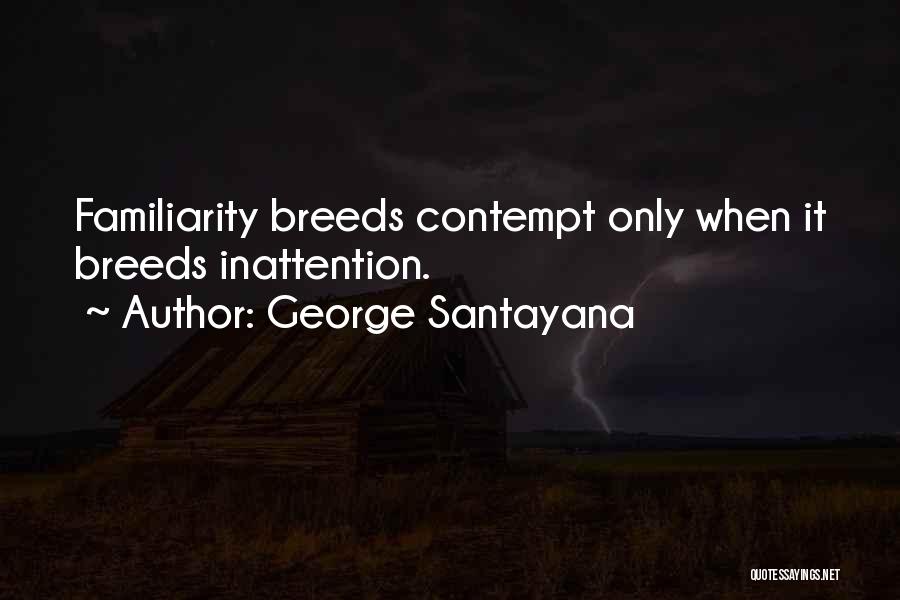 George Santayana Quotes: Familiarity Breeds Contempt Only When It Breeds Inattention.
