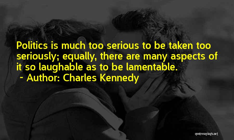 Charles Kennedy Quotes: Politics Is Much Too Serious To Be Taken Too Seriously; Equally, There Are Many Aspects Of It So Laughable As