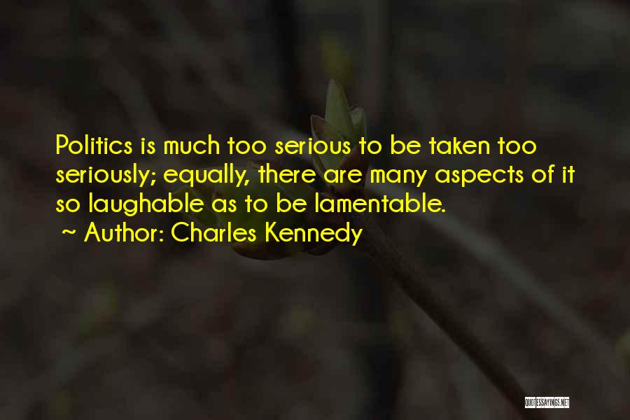 Charles Kennedy Quotes: Politics Is Much Too Serious To Be Taken Too Seriously; Equally, There Are Many Aspects Of It So Laughable As