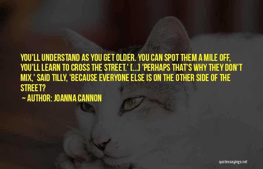 Joanna Cannon Quotes: You'll Understand As You Get Older. You Can Spot Them A Mile Off, You'll Learn To Cross The Street.' [...]