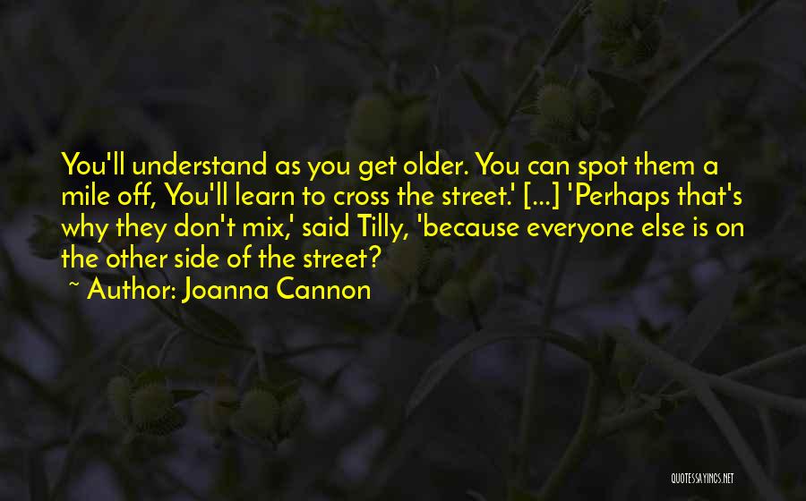 Joanna Cannon Quotes: You'll Understand As You Get Older. You Can Spot Them A Mile Off, You'll Learn To Cross The Street.' [...]