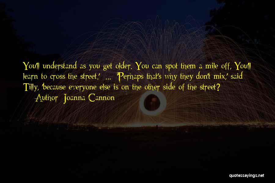 Joanna Cannon Quotes: You'll Understand As You Get Older. You Can Spot Them A Mile Off, You'll Learn To Cross The Street.' [...]