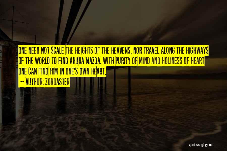 Zoroaster Quotes: One Need Not Scale The Heights Of The Heavens, Nor Travel Along The Highways Of The World To Find Ahura