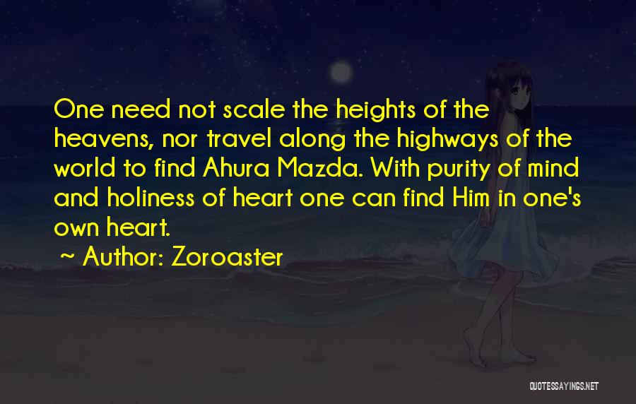 Zoroaster Quotes: One Need Not Scale The Heights Of The Heavens, Nor Travel Along The Highways Of The World To Find Ahura