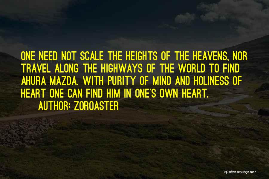 Zoroaster Quotes: One Need Not Scale The Heights Of The Heavens, Nor Travel Along The Highways Of The World To Find Ahura
