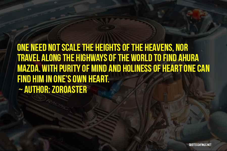 Zoroaster Quotes: One Need Not Scale The Heights Of The Heavens, Nor Travel Along The Highways Of The World To Find Ahura