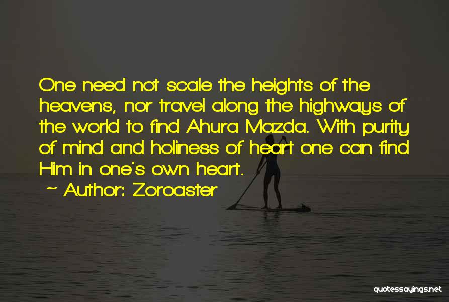 Zoroaster Quotes: One Need Not Scale The Heights Of The Heavens, Nor Travel Along The Highways Of The World To Find Ahura