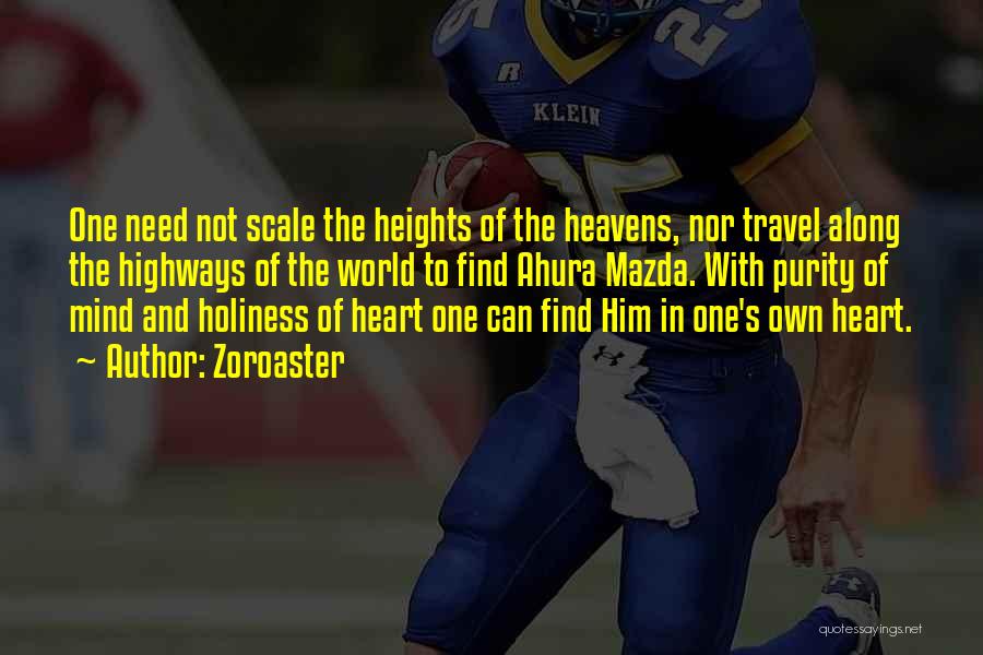 Zoroaster Quotes: One Need Not Scale The Heights Of The Heavens, Nor Travel Along The Highways Of The World To Find Ahura