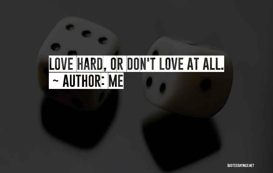 Me Quotes: Love Hard, Or Don't Love At All.