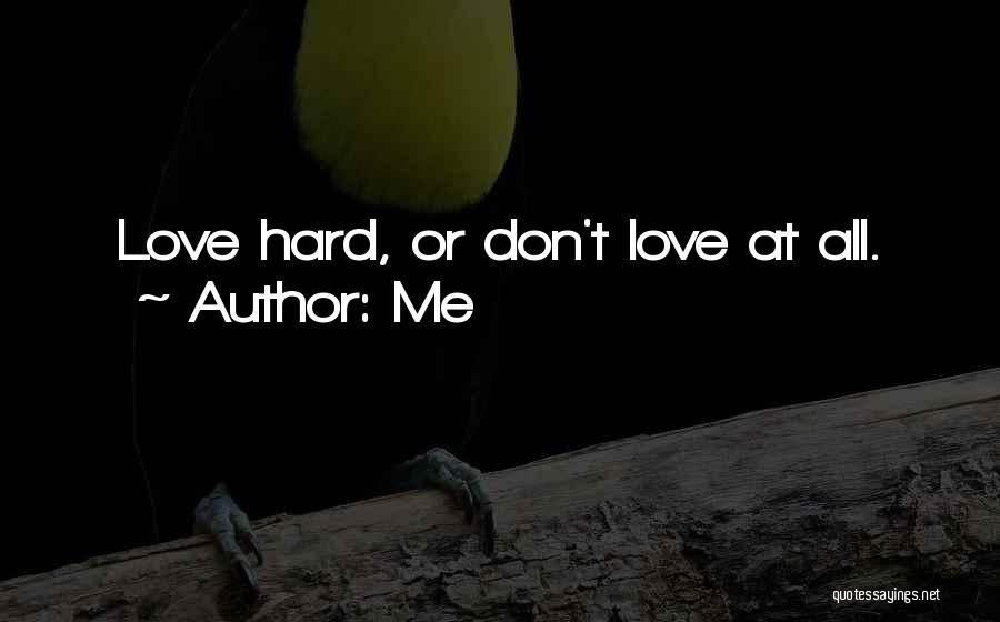 Me Quotes: Love Hard, Or Don't Love At All.