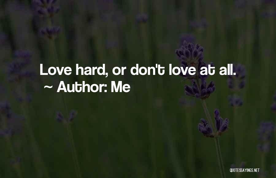 Me Quotes: Love Hard, Or Don't Love At All.