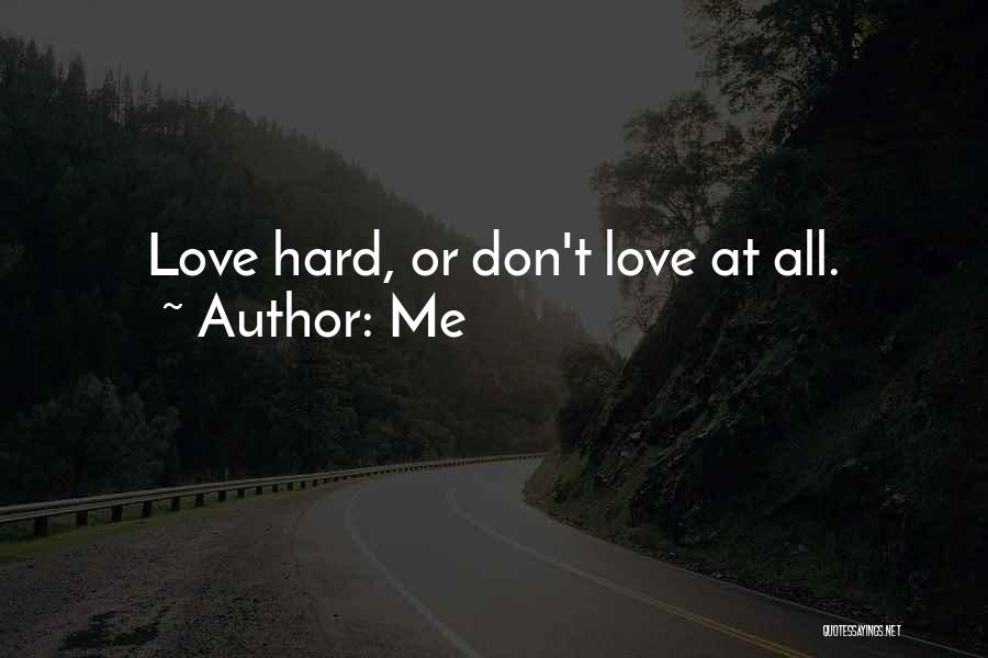 Me Quotes: Love Hard, Or Don't Love At All.