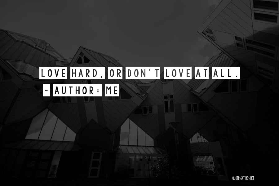 Me Quotes: Love Hard, Or Don't Love At All.