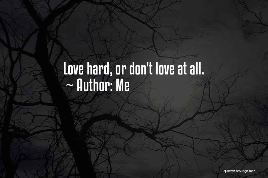Me Quotes: Love Hard, Or Don't Love At All.