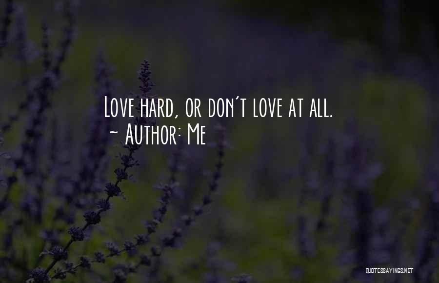 Me Quotes: Love Hard, Or Don't Love At All.