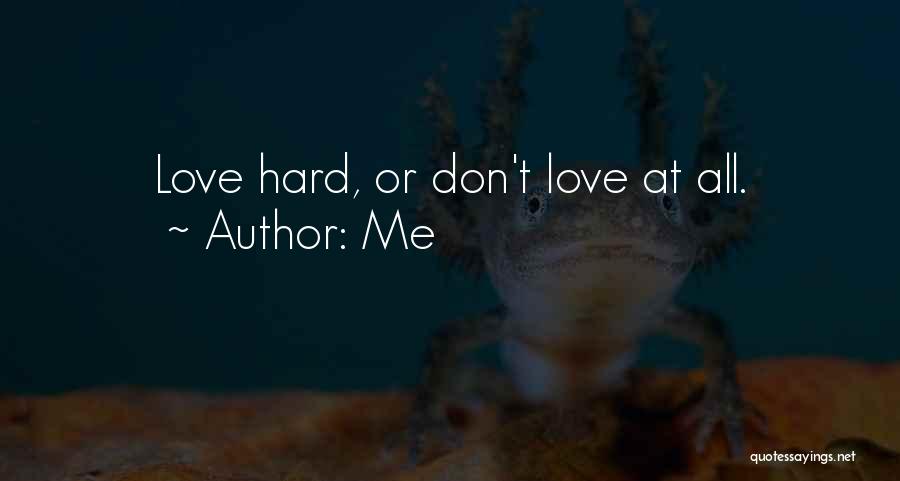 Me Quotes: Love Hard, Or Don't Love At All.