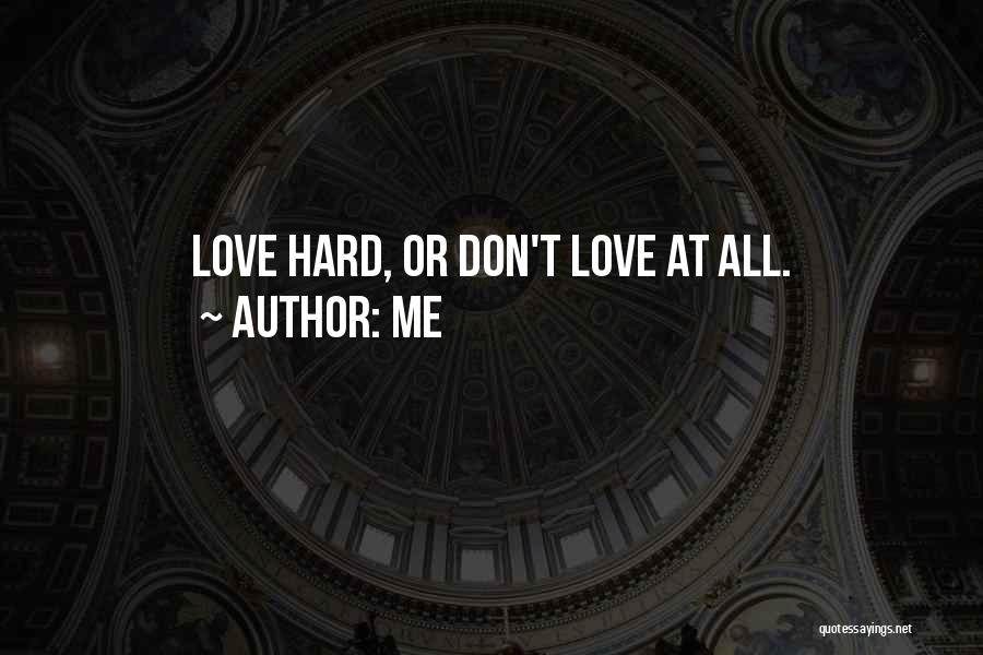 Me Quotes: Love Hard, Or Don't Love At All.