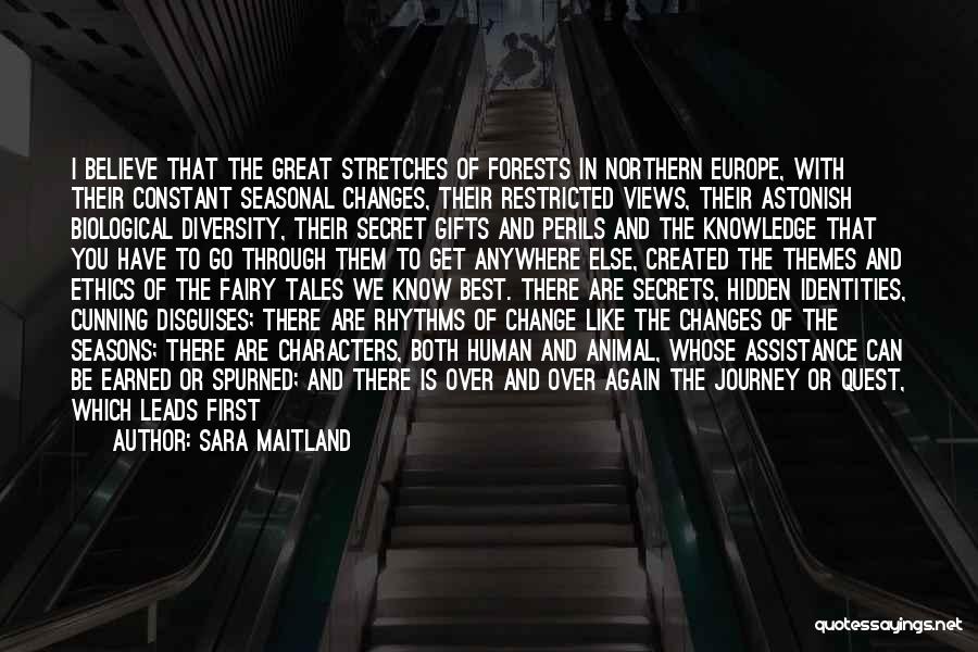 Sara Maitland Quotes: I Believe That The Great Stretches Of Forests In Northern Europe, With Their Constant Seasonal Changes, Their Restricted Views, Their